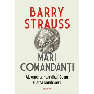 Mari comandanti: Alexandru, Hannibal, Cezar si arta conducerii | Barry S. Strauss imagine