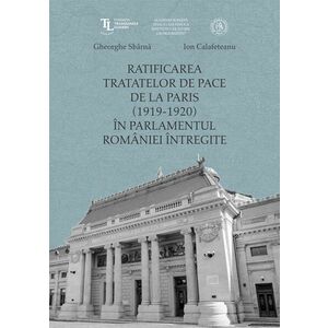 Ratificarea Tratatelor de Pace de la Paris (1919-1920) in Parlamentul Romaniei intregite imagine