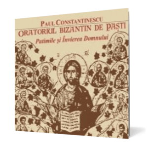 Paul Constantinescu. Oratoriul bizantin de Paşti Patimile şi Învierea Domnului imagine