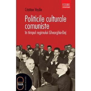 Politicile culturale comuniste in timpul regimului Gheorghiu-Dej (ebook) imagine