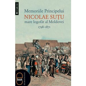 Memoriile Principelui Nicolae Sutu, mare logofat al Moldovei 1789–1871 (ebook) imagine