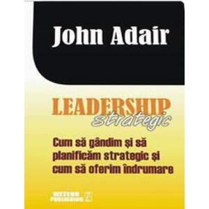 Leadership strategic. Cum sa gandim si sa planificam strategic si cum sa oferim indrumare imagine