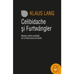 Celibidache si Furtwangler: Marele conflict postbelic de la Filarmonica din Berlin (ebook) imagine