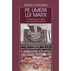 Pe umerii lui Marx. O introducere in istoria comunismului romanesc (ebook) imagine