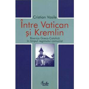 Intre Vatican si Kremlin. Biserica Greco-Catolica in timpul regimului comunist (ebook) imagine