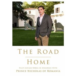 The Road Home. Filip-Lucian Iorga In dialogue with Prince Nicholas of Romania (epub) imagine