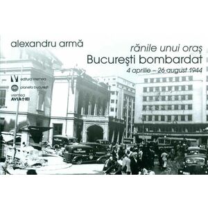 Ranile unui oras. București bombardat. 4 aprilie-26 august 1944 imagine
