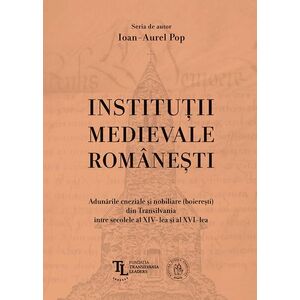 Instituţii medievale româneşti. Adunările cneziale şi nobiliare (boiereşti) din Transilvania între secolele al XIV-lea și al XVI-lea imagine