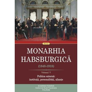 Monarhia Habsburgică (1848-1918) (vol. V): Politica externă: instituții, personalități, alianțe imagine