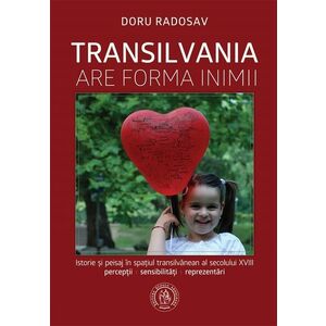 Transilvania are forma inimii. Istorie si peisaj in spatiul transilvanean al secolului XVIII imagine