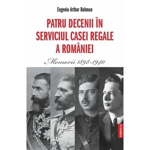 Patru decenii in serviciul Casei Regale a Romaniei. Memorii 1898-1940 imagine
