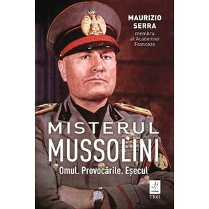 Misterul Mussolini. Omul. Provocarile. Esecul imagine