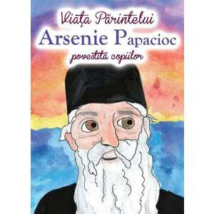 Viața Părintelui Arsenie Papacioc povestită copiilor imagine