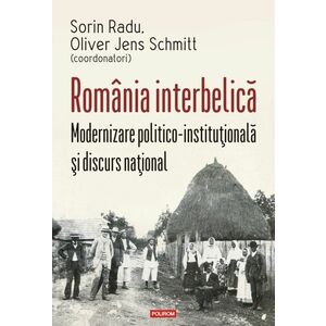 România interbelică. Modernizare politico-instituţională şi discurs naţional imagine