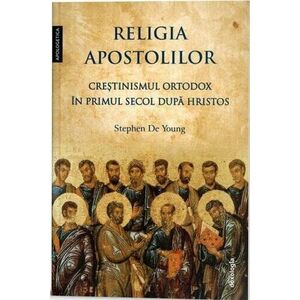Religia apostolilor. Creștinismul ortodox în primul secol după Hristos imagine