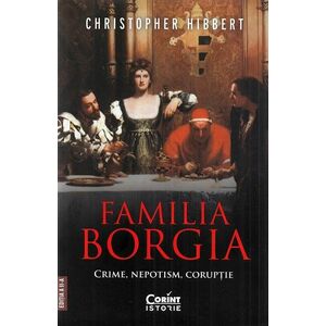 Familia Borgia. Crime, nepotism, coruptie imagine