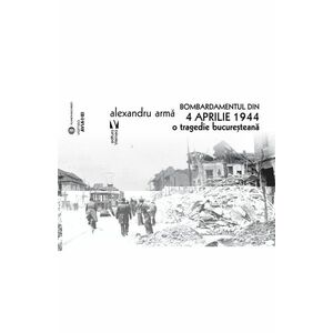 Bombardamentul din 4 aprilie 1944. O tragedie bucuresteana imagine