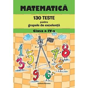 Matematica. 130 teste pentru grupele de excelenta clasa a IV-a imagine