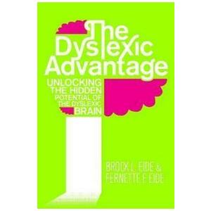 The Dyslexic Advantage: Unlocking the Hidden Potential of the Dyslexic Brain - Brock L. Eide, Fernette Eide imagine
