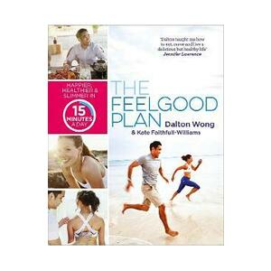 The Feelgood Plan: Happier, Healthier and Slimmer in 15 Minutes a Day - Dalton Wong, Kate Faithfull-Williams imagine