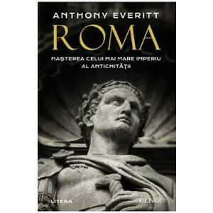 Roma. Nasterea celui mai mare Imperiu al Antichitatii - Anthony Everitt imagine