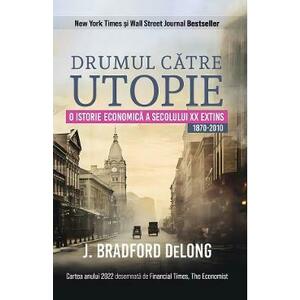 Drumul catre utopie. O istorie economica a secolului XX extins 1870-2010 - J. Bradford DeLong imagine