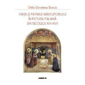 Viata si patimile Mantuitorului in pictura italiana din secolele XIV-XVII - Otilia Doroteea Borcia imagine