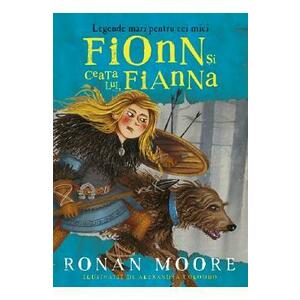 Fionn si ceata lui, Fianna. Legende mari pentru cei mici - Ronan Moore, Alexandra Colombo imagine