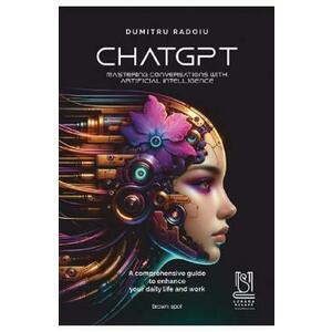 ChatGPT. Mastering conversations with artificial intelligence - Dumitru Radoiu imagine
