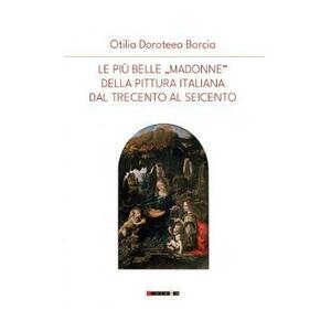 Le piu belle Madonne della pittura italiana dal trecenta al seicento - Otilia Doroteea Borcia imagine