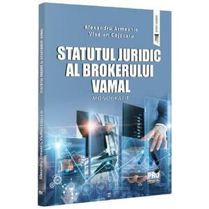 Statutul juridic al brokerului vamal. Monografie - Alexandru Armeanic, Vladlen Cojocaru imagine
