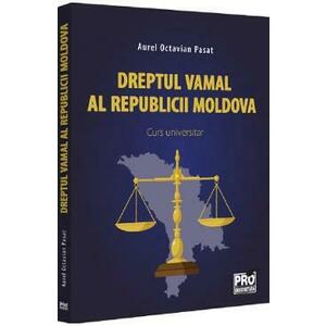 Dreptul vamal al Republicii Moldova. Curs universitar - Aurel Octavian Pasat imagine