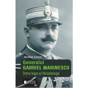 Generalul Gabriel Marinescu. Intre lege si faradelege - Aurelian Chistol imagine