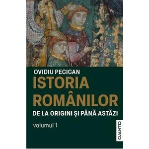 Istoria romanilor de la origini si pana astazi Vol.1 - Ovidiu Pecican imagine
