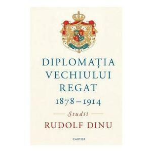 Diplomatia Vechiului Regat 1878-1914. Studii - Rudolf Dinu imagine