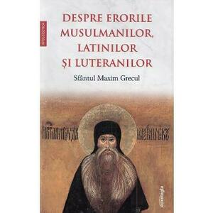 Despre erorile musulmanilor, latinilor si luteranilor - Sfantul Maxim Grecul imagine