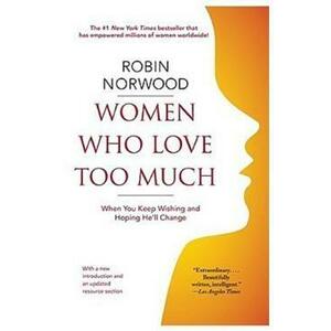 Women Who Love Too Much: When You Keep Wishing and Hoping He'll Change - Robin Norwood imagine