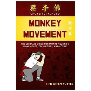 Monkey Movement: The Ultimate Guide for Monkey Kung Fu Movements, Techniques, and Acting - Sifu Brian Kuttel imagine