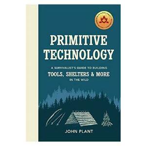 Primitive Technology: The complete guide to making things in the wild from scratch - John Plant imagine