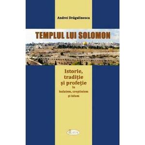 Templul lui Solomon. Istorie, traditie si profetie in iudaism, crestinism si islam - Andrei Dragulin imagine