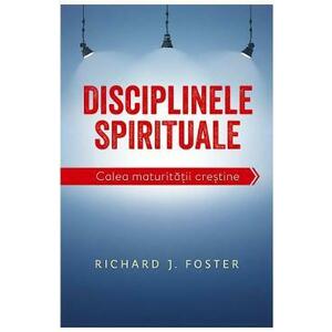 Disciplinele spirituale. Calea maturitatii crestine - Richard Foster imagine