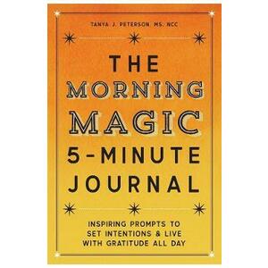 The Morning Magic 5-Minute Journal: Inspiring Prompts to Set Intentions and Live with Gratitude All Day - Tanya J. Peterson imagine