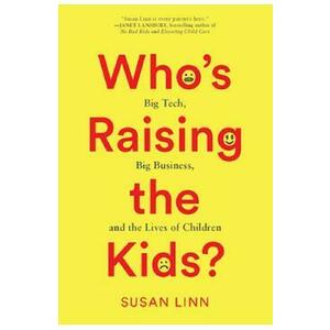 Who's Raising the Kids?: Big Tech, Big Business, and the Lives of Children - Susan Linn imagine