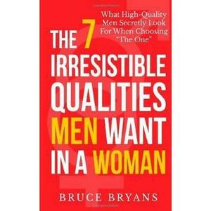The 7 Irresistible Qualities Men Want In A Woman - Bruce Bryans imagine