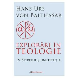 Explorari in teologie Vol.4: Spiritul si institutia - Hans Urs von Balthasar imagine
