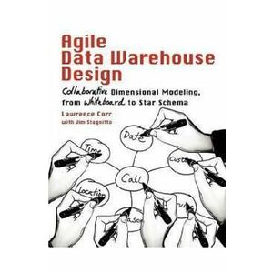 Agile Data Warehouse Design: Collaborative Dimensional Modeling, from Whiteboard to Star Schema - Lawrence Corr, Jim Stagnitto imagine