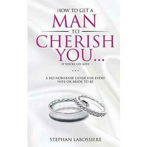 How To Get A Man To Cherish You... If You're His Wife - Stephan Labossiere imagine