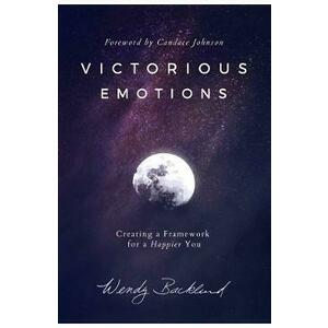 Victorious Emotions: Creating a Framework for a Happier You - Wendy Backlund imagine