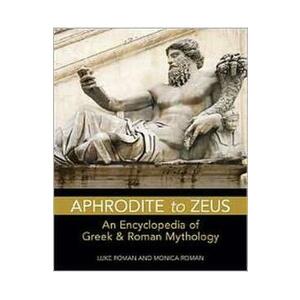 Aphrodite to Zeus: An Encyclopedia of Greek and Roman Mythology - Luke Roman, Monica Roman imagine