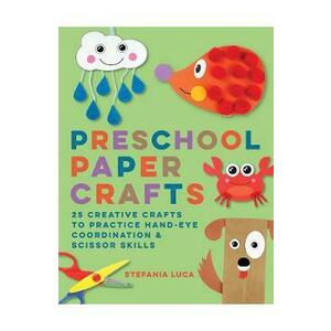 Preschool Paper Crafts: 25 Creative Crafts to Practice Hand-Eye Coordination and Scissor Skills - Stefania Luca imagine